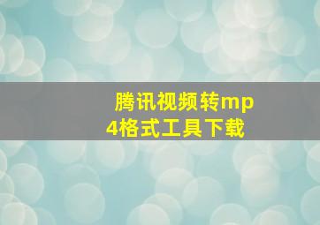 腾讯视频转mp4格式工具下载