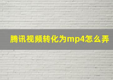 腾讯视频转化为mp4怎么弄