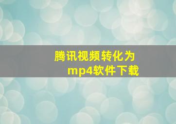 腾讯视频转化为mp4软件下载