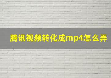 腾讯视频转化成mp4怎么弄