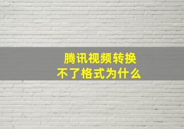 腾讯视频转换不了格式为什么