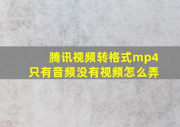 腾讯视频转格式mp4只有音频没有视频怎么弄