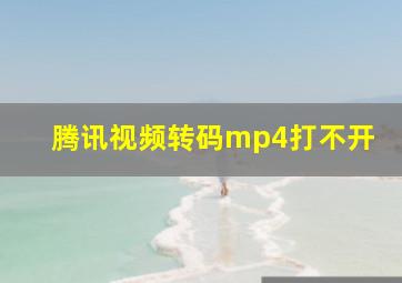 腾讯视频转码mp4打不开