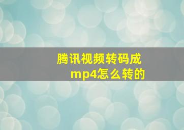 腾讯视频转码成mp4怎么转的