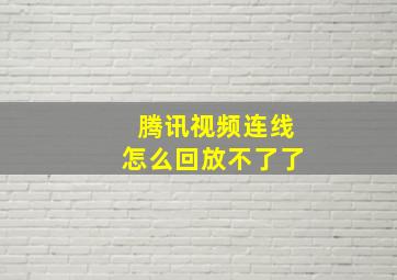 腾讯视频连线怎么回放不了了