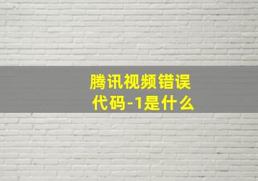 腾讯视频错误代码-1是什么