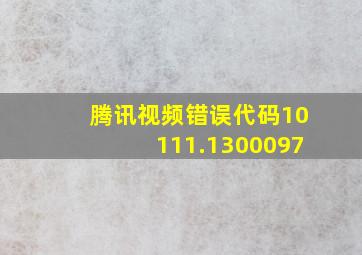 腾讯视频错误代码10111.1300097