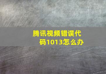 腾讯视频错误代码1013怎么办