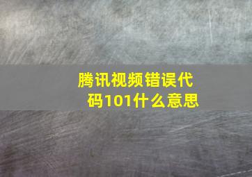 腾讯视频错误代码101什么意思