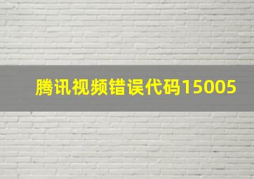 腾讯视频错误代码15005