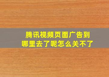 腾讯视频页面广告到哪里去了呢怎么关不了