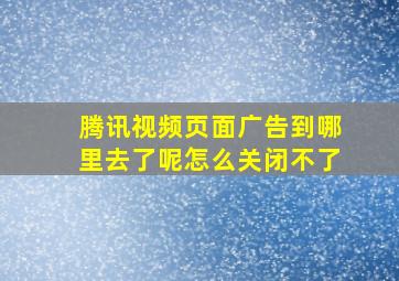 腾讯视频页面广告到哪里去了呢怎么关闭不了