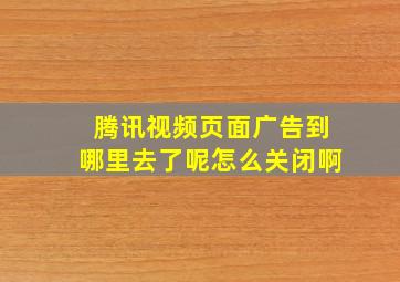 腾讯视频页面广告到哪里去了呢怎么关闭啊