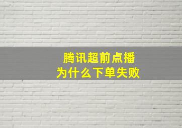 腾讯超前点播为什么下单失败