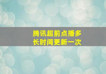 腾讯超前点播多长时间更新一次