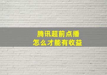 腾讯超前点播怎么才能有收益