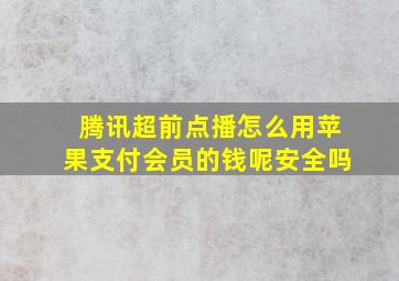 腾讯超前点播怎么用苹果支付会员的钱呢安全吗