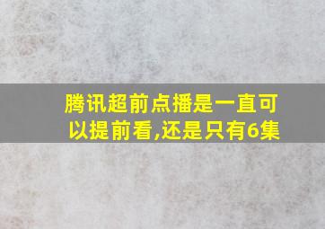 腾讯超前点播是一直可以提前看,还是只有6集