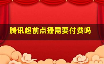 腾讯超前点播需要付费吗