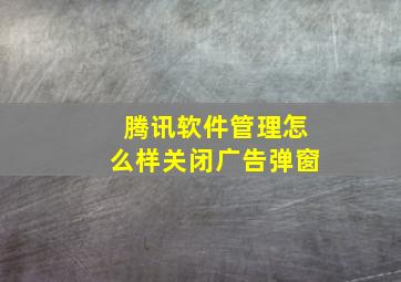 腾讯软件管理怎么样关闭广告弹窗