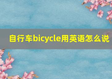 自行车bicycle用英语怎么说