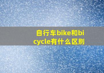 自行车bike和bicycle有什么区别