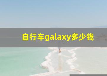 自行车galaxy多少钱