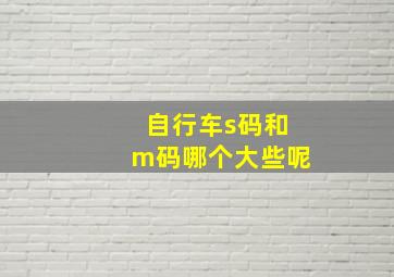 自行车s码和m码哪个大些呢