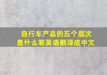 自行车产品的五个层次是什么呢英语翻译成中文