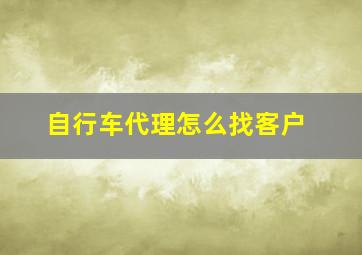 自行车代理怎么找客户