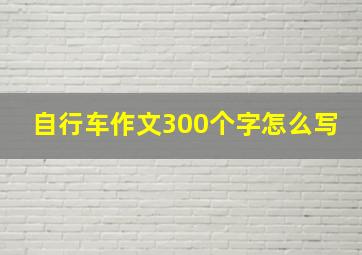 自行车作文300个字怎么写