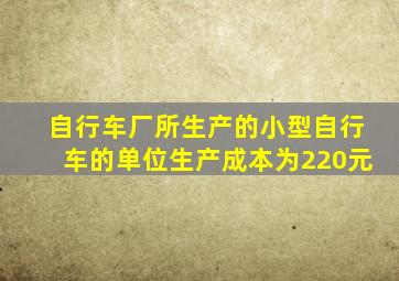 自行车厂所生产的小型自行车的单位生产成本为220元