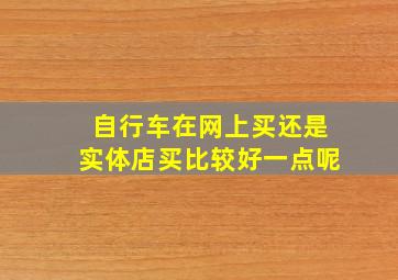 自行车在网上买还是实体店买比较好一点呢