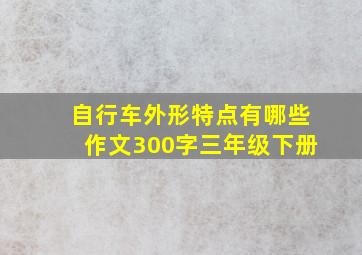 自行车外形特点有哪些作文300字三年级下册