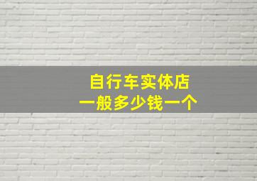 自行车实体店一般多少钱一个