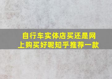 自行车实体店买还是网上购买好呢知乎推荐一款