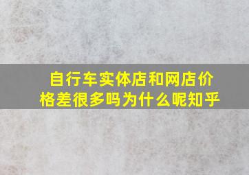 自行车实体店和网店价格差很多吗为什么呢知乎