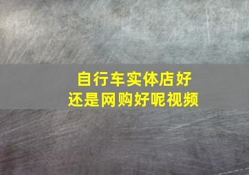 自行车实体店好还是网购好呢视频