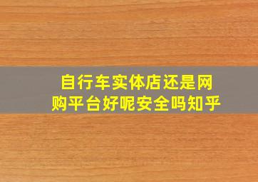 自行车实体店还是网购平台好呢安全吗知乎