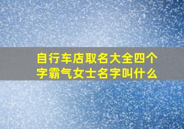 自行车店取名大全四个字霸气女士名字叫什么