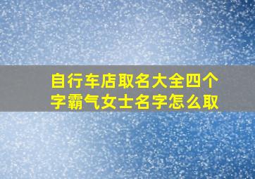 自行车店取名大全四个字霸气女士名字怎么取