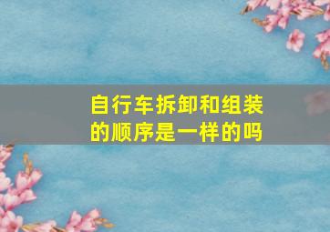 自行车拆卸和组装的顺序是一样的吗