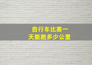 自行车比赛一天能跑多少公里