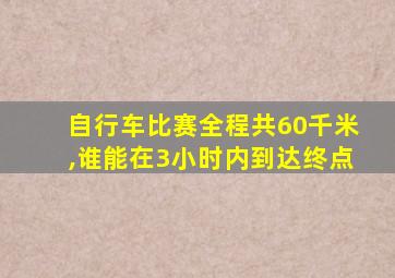 自行车比赛全程共60千米,谁能在3小时内到达终点