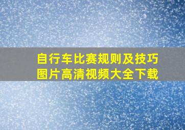 自行车比赛规则及技巧图片高清视频大全下载