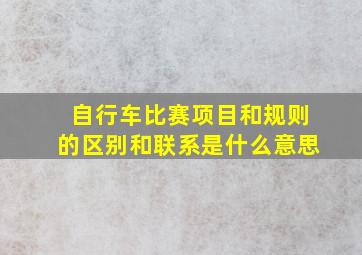 自行车比赛项目和规则的区别和联系是什么意思