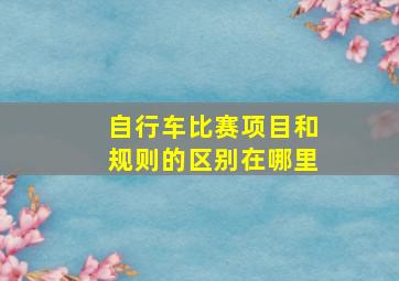 自行车比赛项目和规则的区别在哪里