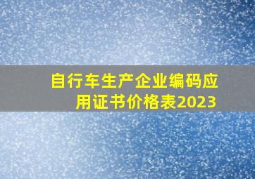 自行车生产企业编码应用证书价格表2023