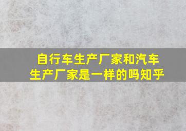 自行车生产厂家和汽车生产厂家是一样的吗知乎