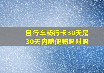 自行车畅行卡30天是30天内随便骑吗对吗